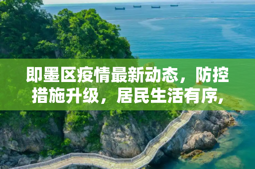 即墨区疫情最新动态，防控措施升级，居民生活有序,即墨疫情最新消息