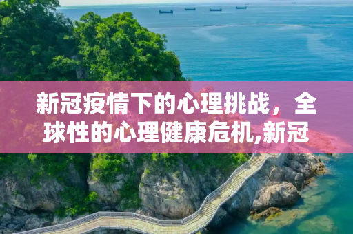 新冠疫情下的心理挑战，全球性的心理健康危机,新冠疫情下的全球心理挑战