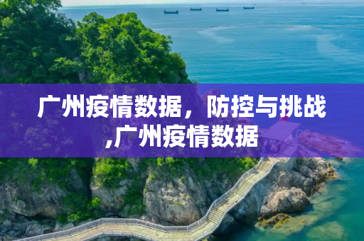 广州疫情数据，防控与挑战,广州疫情数据