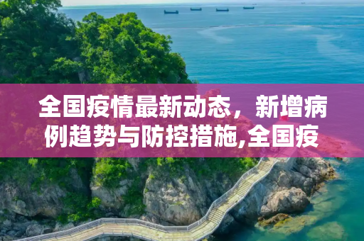 全国疫情最新动态，新增病例趋势与防控措施,全国疫情最新新增