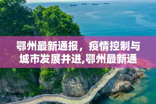 鄂州最新通报，疫情控制与城市发展并进,鄂州最新通报