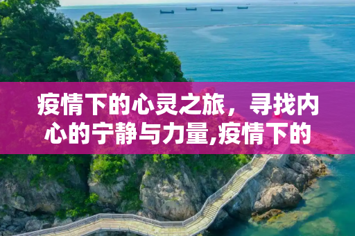 疫情下的心灵之旅，寻找内心的宁静与力量,疫情下的心灵之旅