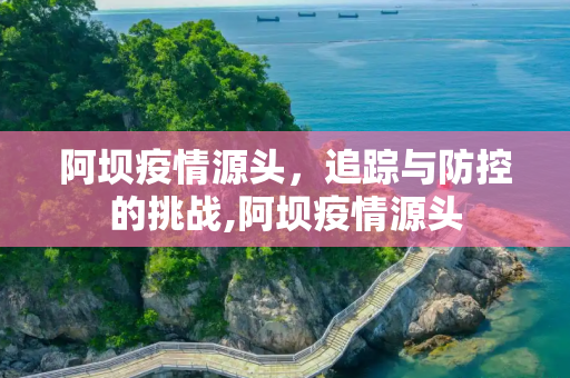 阿坝疫情源头，追踪与防控的挑战,阿坝疫情源头
