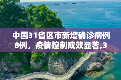 中国31省区市新增确诊病例8例，疫情控制成效显著,31省区市新增确诊病例8例