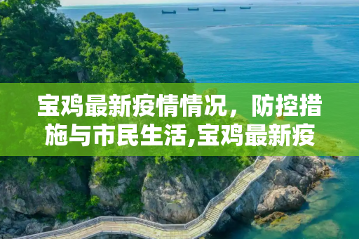 宝鸡最新疫情情况，防控措施与市民生活,宝鸡最新疫情情况