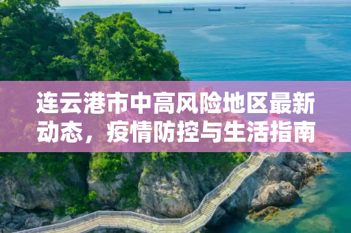 连云港市中高风险地区最新动态，疫情防控与生活指南,连云港中高风险地区最新