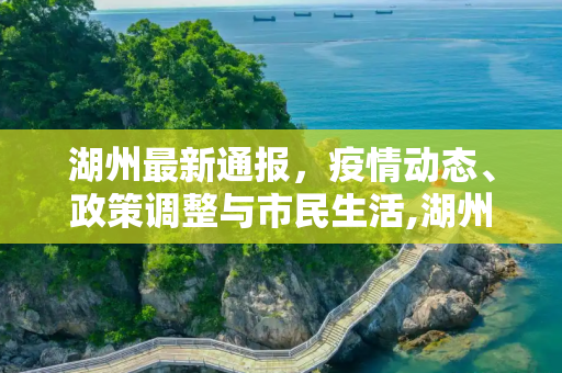 湖州最新通报，疫情动态、政策调整与市民生活,湖州最新通报