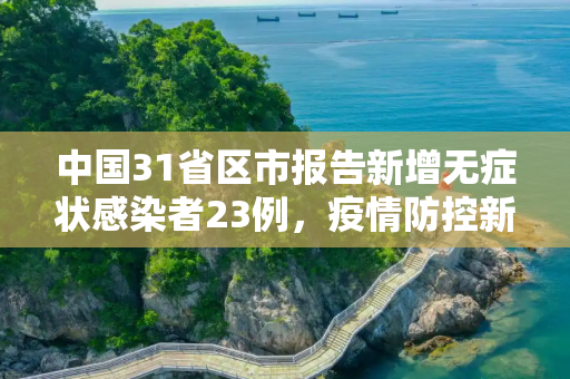 中国31省区市报告新增无症状感染者23例，疫情防控新动态,31省区市新增无症状感染者23例