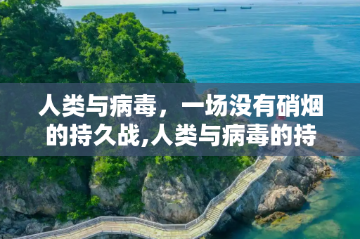 人类与病毒，一场没有硝烟的持久战,人类与病毒的持久战