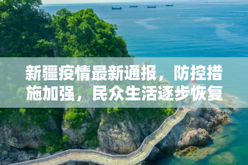 新疆疫情最新通报，防控措施加强，民众生活逐步恢复正常,新疆疫情最新通报公告