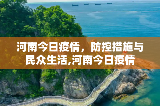 河南今日疫情，防控措施与民众生活,河南今日疫情