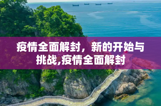 疫情全面解封，新的开始与挑战,疫情全面解封