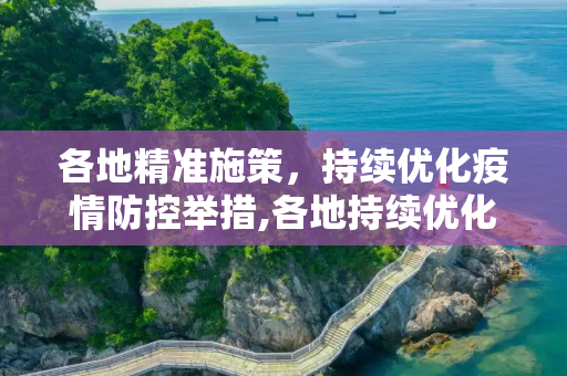 各地精准施策，持续优化疫情防控举措,各地持续优化疫情防控举措