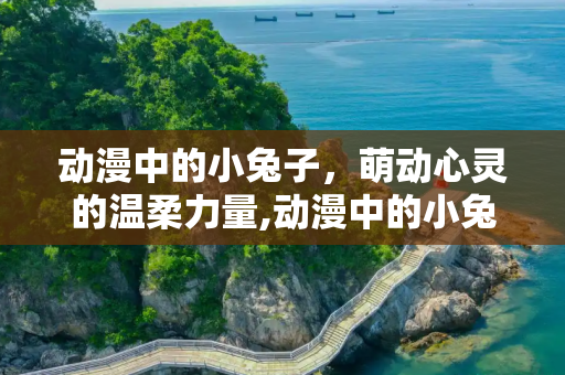 动漫中的小兔子，萌动心灵的温柔力量,动漫中的小兔子