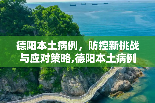 德阳本土病例，防控新挑战与应对策略,德阳本土病例