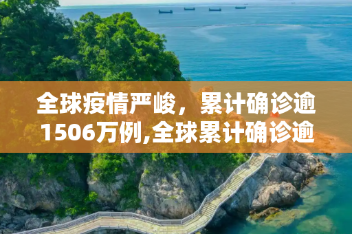 全球疫情严峻，累计确诊逾1506万例,全球累计确诊逾1506万例
