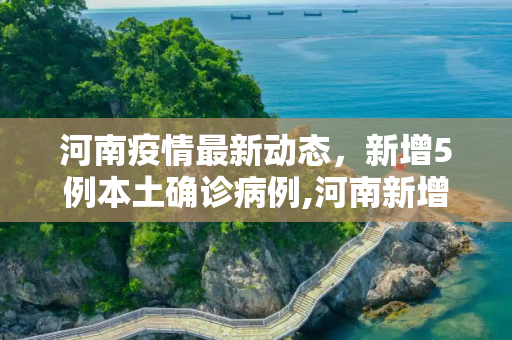 河南疫情最新动态，新增5例本土确诊病例,河南新增5例本土确诊