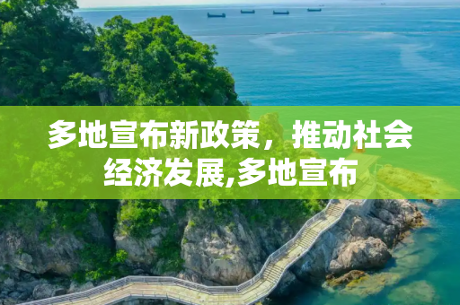 多地宣布新政策，推动社会经济发展,多地宣布