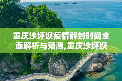 重庆沙坪坝疫情解封时间全面解析与预测,重庆沙坪坝疫情解封时间全面解析与预测