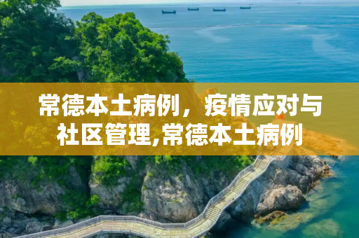 常德本土病例，疫情应对与社区管理,常德本土病例