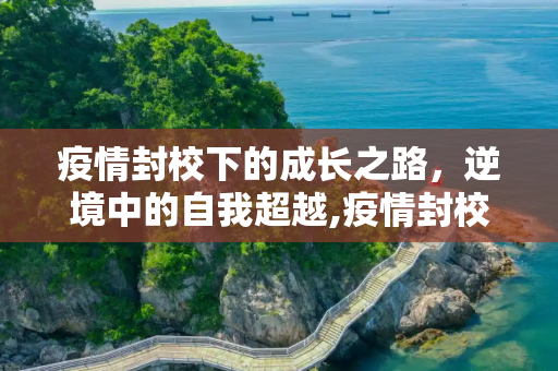 疫情封校下的成长之路，逆境中的自我超越,疫情封校下的成长之路
