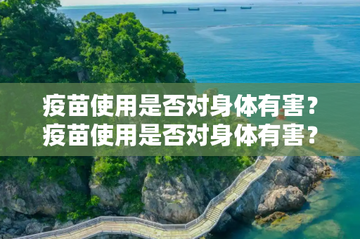 疫苗使用是否对身体有害？疫苗使用是否对身体有害？
