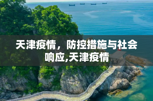 天津疫情，防控措施与社会响应,天津疫情