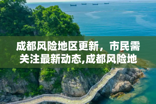 成都风险地区更新，市民需关注最新动态,成都风险地区已更新