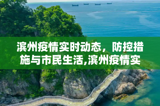 滨州疫情实时动态，防控措施与市民生活,滨州疫情实时动态