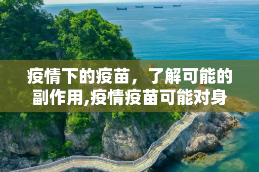 疫情下的疫苗，了解可能的副作用,疫情疫苗可能对身体产生哪些副作用？