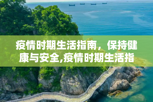 疫情时期生活指南，保持健康与安全,疫情时期生活指南