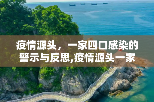 疫情源头，一家四口感染的警示与反思,疫情源头一家4口感染