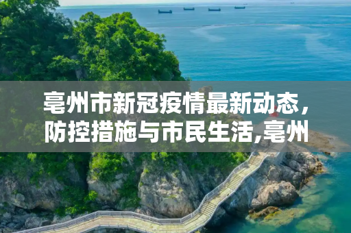 亳州市新冠疫情最新动态，防控措施与市民生活,亳州新冠疫情最新消息