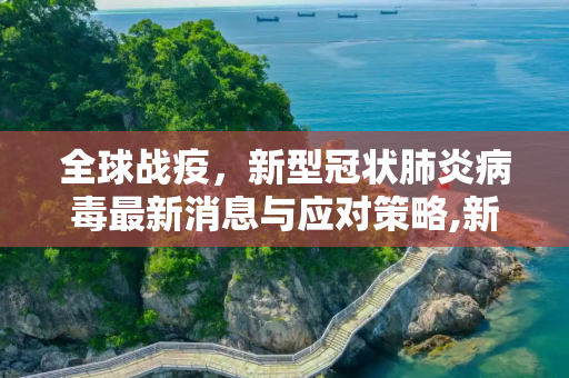 全球战疫，新型冠状肺炎病毒最新消息与应对策略,新型冠状肺炎病毒最新消息