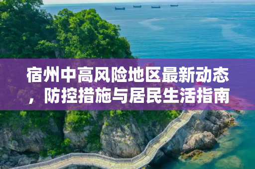 宿州中高风险地区最新动态，防控措施与居民生活指南,宿州中高风险地区最新