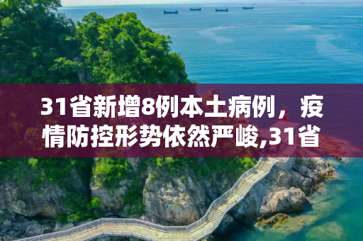 31省新增8例本土病例，疫情防控形势依然严峻,31省新增8例本土