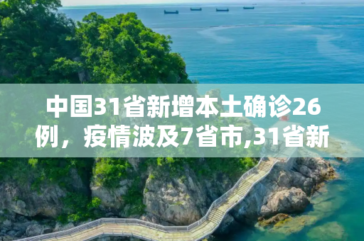 中国31省新增本土确诊26例，疫情波及7省市,31省新增本土确诊26例 涉及7省市