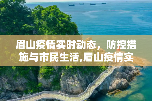 眉山疫情实时动态，防控措施与市民生活,眉山疫情实时动态