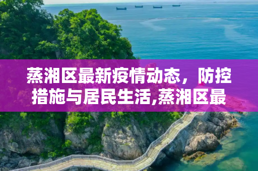 蒸湘区最新疫情动态，防控措施与居民生活,蒸湘区最新疫情