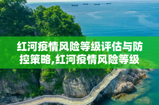 红河疫情风险等级评估与防控策略,红河疫情风险等级