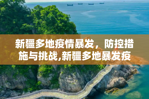 新疆多地疫情暴发，防控措施与挑战,新疆多地暴发疫情