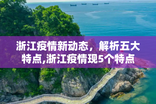 浙江疫情新动态，解析五大特点,浙江疫情现5个特点