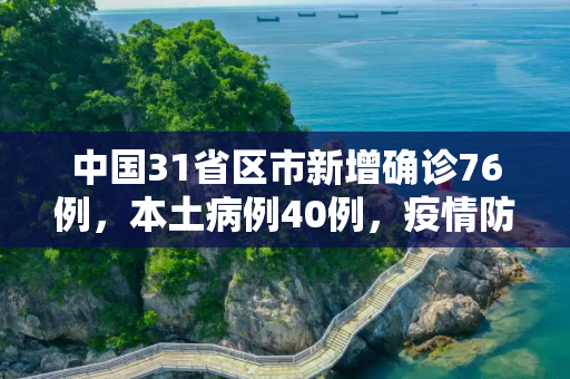 中国31省区市新增确诊76例，本土病例40例，疫情防控形势依然严峻,31省区市新增确诊76例 本土40例