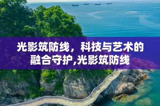 光影筑防线，科技与艺术的融合守护,光影筑防线