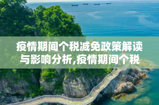 疫情期间个税减免政策解读与影响分析,疫情期间个税减免政策解读与影响分析