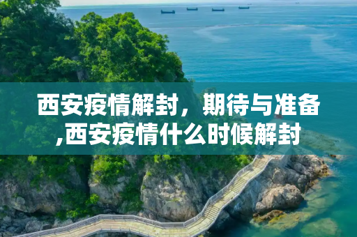 西安疫情解封，期待与准备,西安疫情什么时候解封