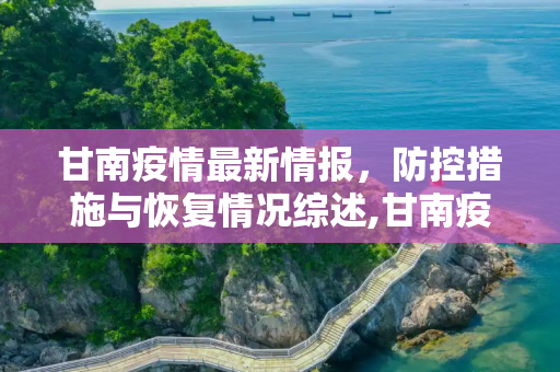 甘南疫情最新情报，防控措施与恢复情况综述,甘南疫情最新情报