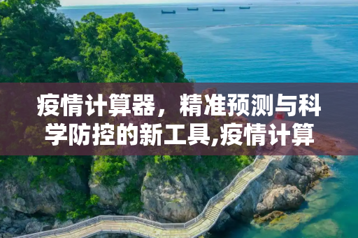 疫情计算器，精准预测与科学防控的新工具,疫情计算器