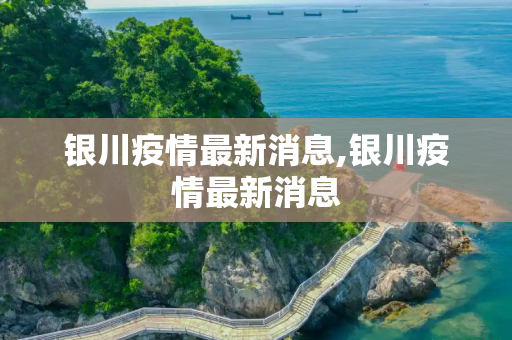 银川疫情最新消息,银川疫情最新消息