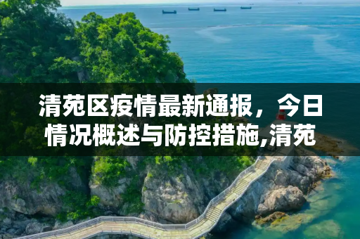 清苑区疫情最新通报，今日情况概述与防控措施,清苑区疫情最新通报今天